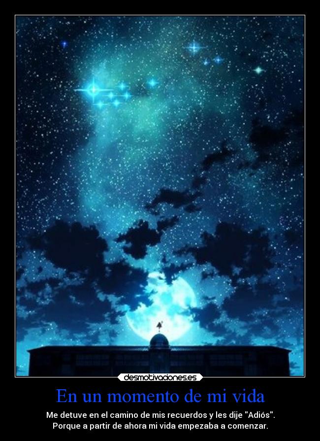 En un momento de mi vida - Me detuve en el camino de mis recuerdos y les dije Adiós.
Porque a partir de ahora mi vida empezaba a comenzar.