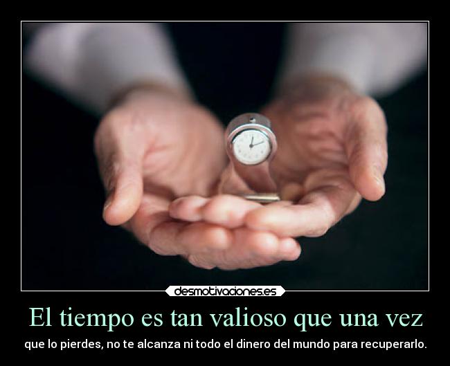 El tiempo es tan valioso que una vez -
