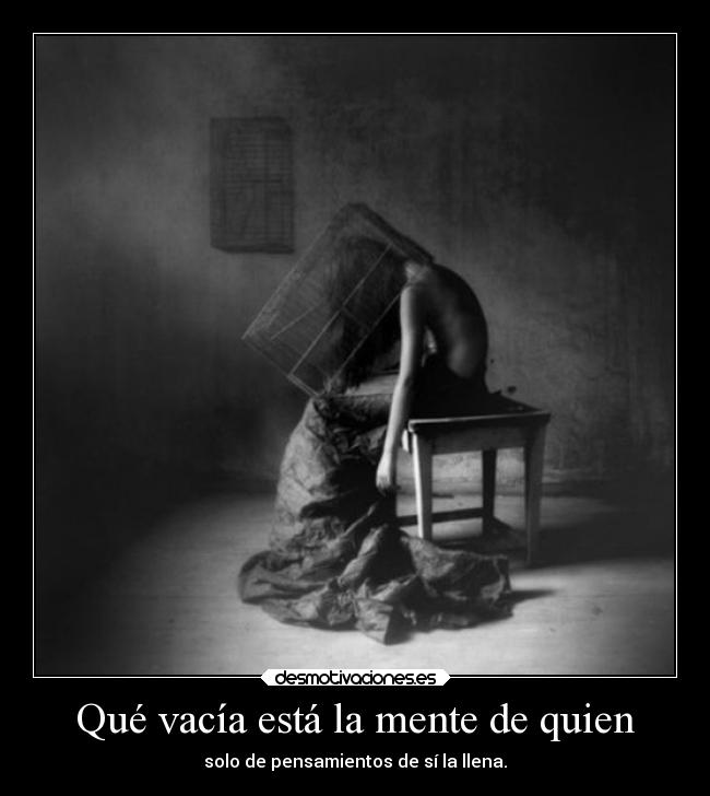 Qué vacía está la mente de quien - solo de pensamientos de sí la llena.