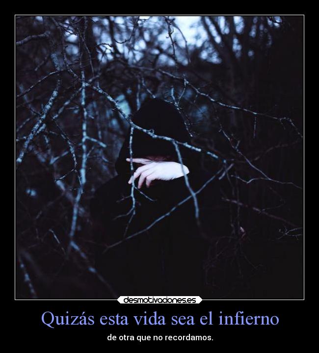 Quizás esta vida sea el infierno - de otra que no recordamos.