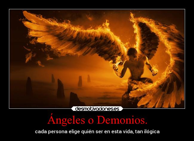 Ángeles o Demonios. - cada persona elige quién ser en esta vida, tan ilógica