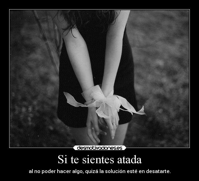 Si te sientes atada - al no poder hacer algo, quizá la solución esté en desatarte.