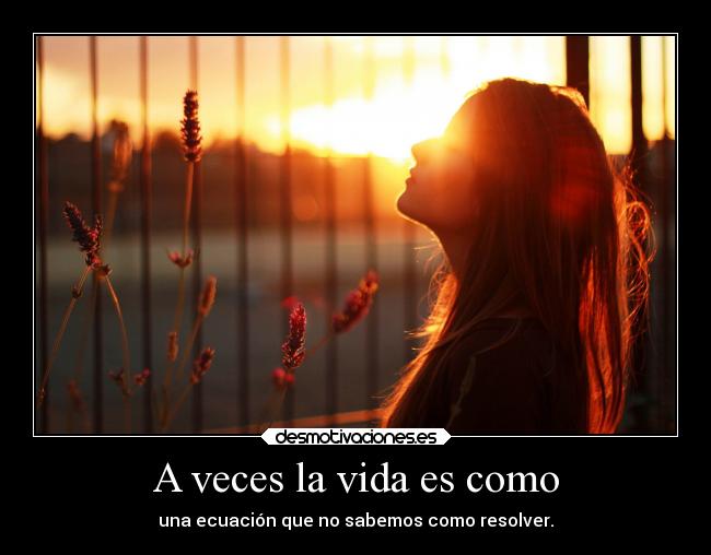 A veces la vida es como - una ecuación que no sabemos como resolver.