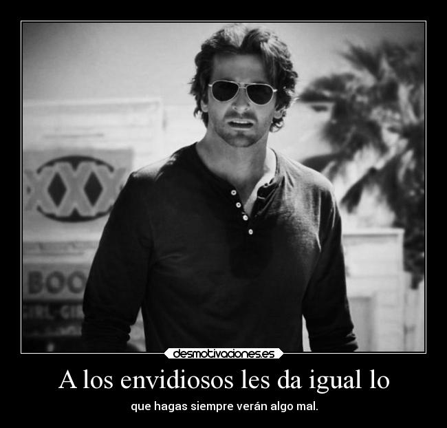 A los envidiosos les da igual lo - que hagas siempre verán algo mal.