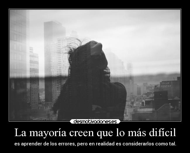 La mayoría creen que lo más difícil - es aprender de los errores, pero en realidad es considerarlos como tal.