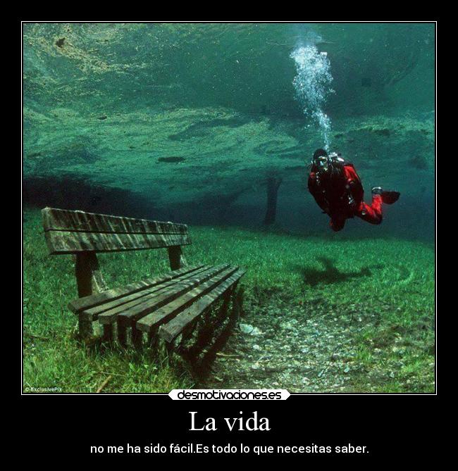 La vida - no me ha sido fácil.Es todo lo que necesitas saber.