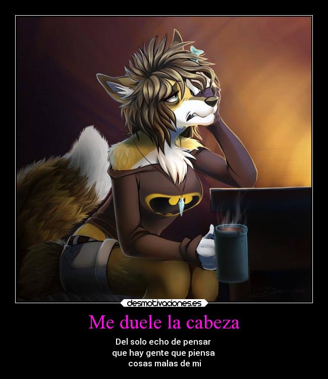 Me duele la cabeza - Del solo echo de pensar
que hay gente que piensa
cosas malas de mi