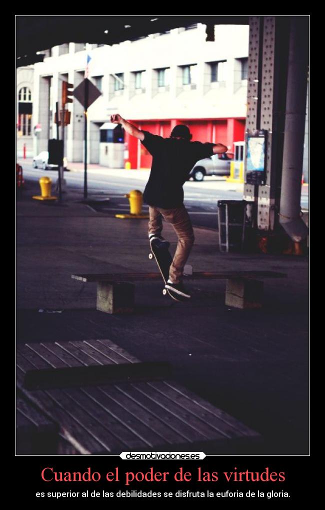 Cuando el poder de las virtudes - es superior al de las debilidades se disfruta la euforia de la gloria.