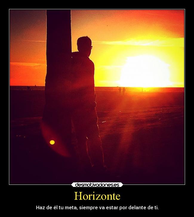 Horizonte - Haz de él tu meta, siempre va estar por delante de ti.