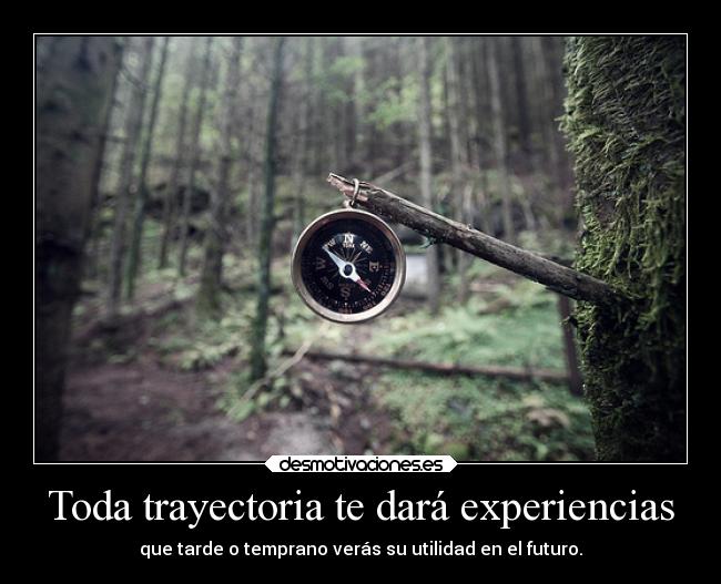 Toda trayectoria te dará experiencias - que tarde o temprano verás su utilidad en el futuro.