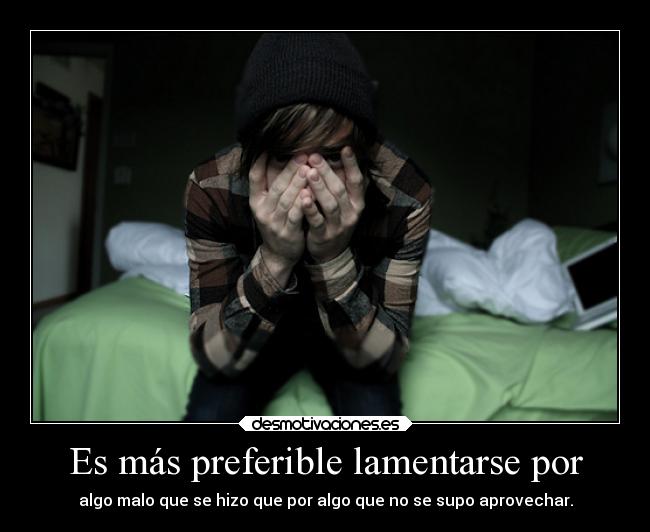 Es más preferible lamentarse por -