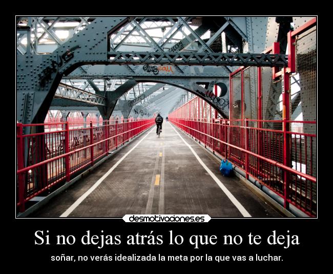 Si no dejas atrás lo que no te deja - soñar, no verás idealizada la meta por la que vas a luchar.