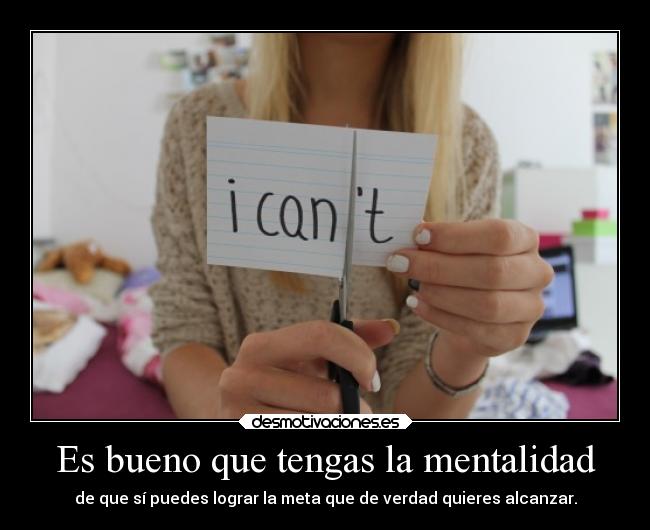 Es bueno que tengas la mentalidad - de que sí puedes lograr la meta que de verdad quieres alcanzar.