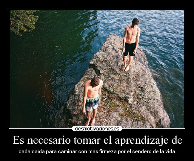 Es necesario tomar el aprendizaje de - cada caída para caminar con más firmeza por el sendero de la vida.
