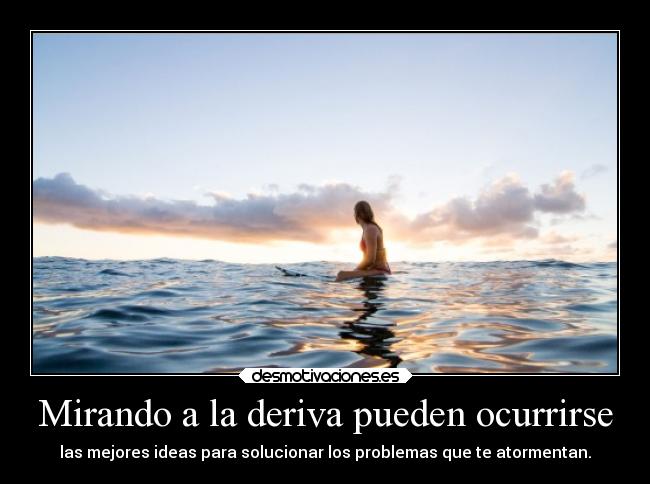 Mirando a la deriva pueden ocurrirse - las mejores ideas para solucionar los problemas que te atormentan.