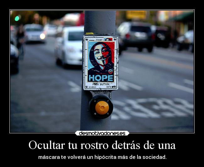 Ocultar tu rostro detrás de una - máscara te volverá un hipócrita más de la sociedad.
