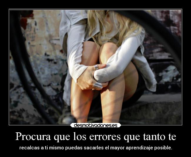 Procura que los errores que tanto te - recalcas a ti mismo puedas sacarles el mayor aprendizaje posible.