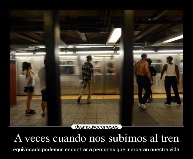 A veces cuando nos subimos al tren - equivocado podemos encontrar a personas que marcarán nuestra vida.