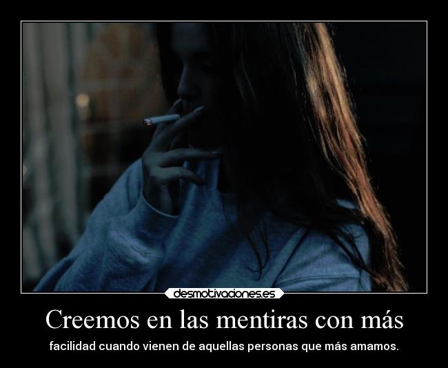 Creemos en las mentiras con más - facilidad cuando vienen de aquellas personas que más amamos.