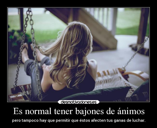 Es normal tener bajones de ánimos - pero tampoco hay que permitir que éstos afecten tus ganas de luchar.