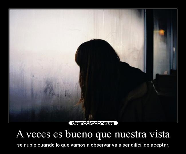 A veces es bueno que nuestra vista - se nuble cuando lo que vamos a observar va a ser difícil de aceptar.