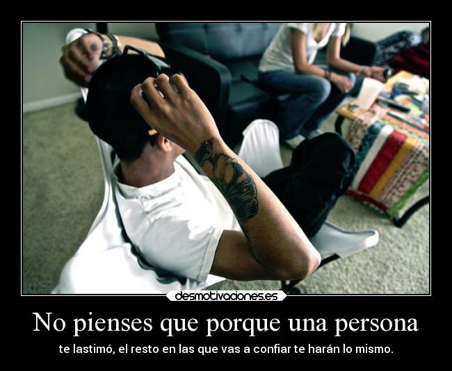 No pienses que porque una persona - te lastimó, el resto en las que vas a confiar te harán lo mismo.