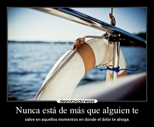 Nunca está de más que alguien te - salve en aquellos momentos en donde el dolor te ahoga.