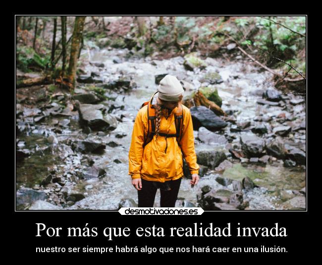Por más que esta realidad invada - nuestro ser siempre habrá algo que nos hará caer en una ilusión.