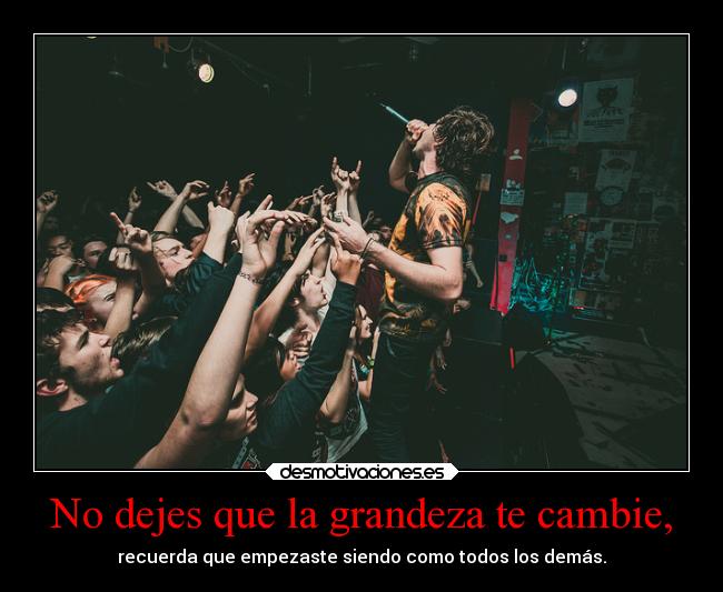 No dejes que la grandeza te cambie, - 