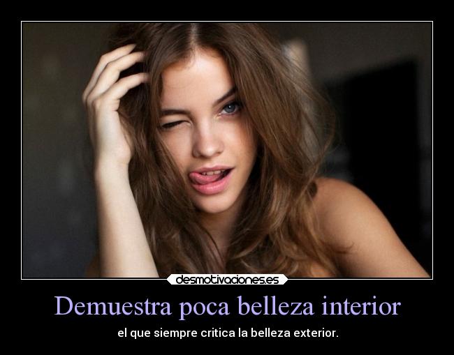 Demuestra poca belleza interior -