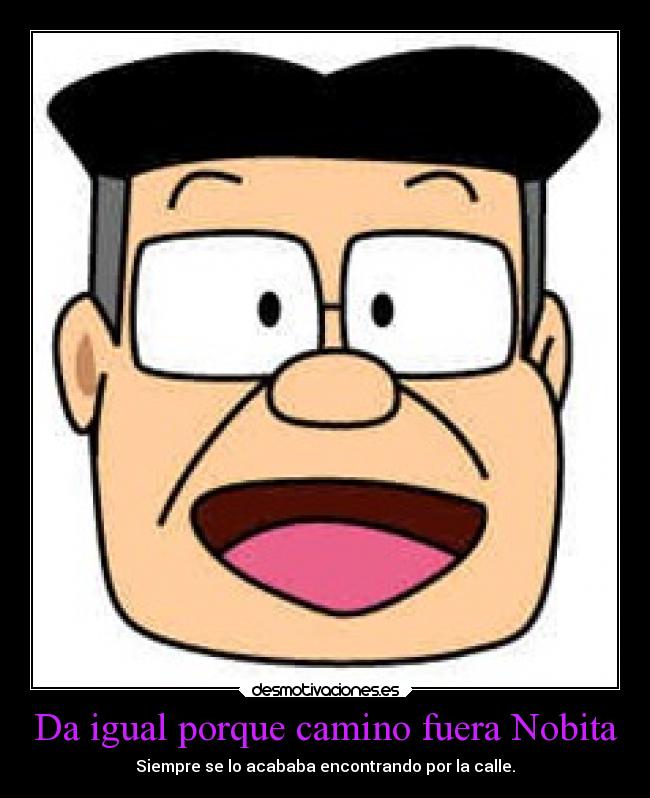 Da igual porque camino fuera Nobita - Siempre se lo acababa encontrando por la calle.