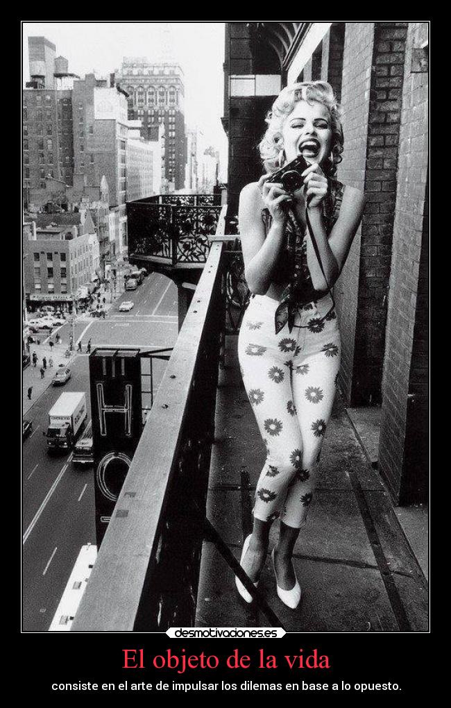 El objeto de la vida - consiste en el arte de impulsar los dilemas en base a lo opuesto.