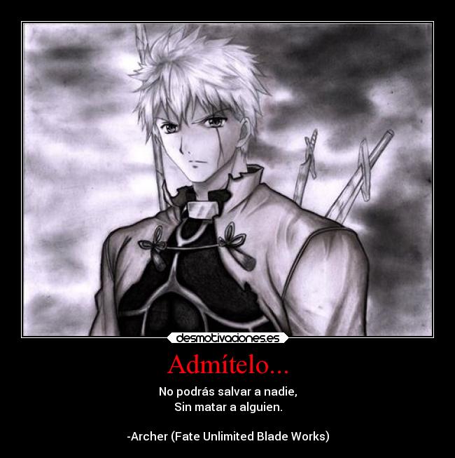 Admítelo... - No podrás salvar a nadie,
Sin matar a alguien.

-Archer (Fate Unlimited Blade Works)