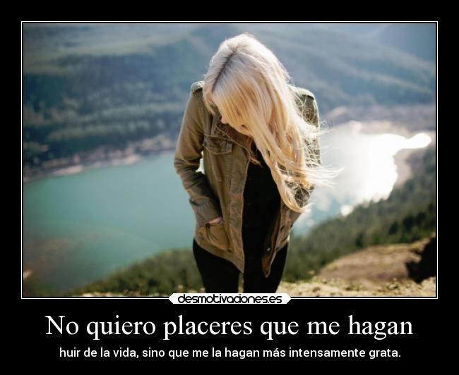 No quiero placeres que me hagan - huir de la vida, sino que me la hagan más intensamente grata.