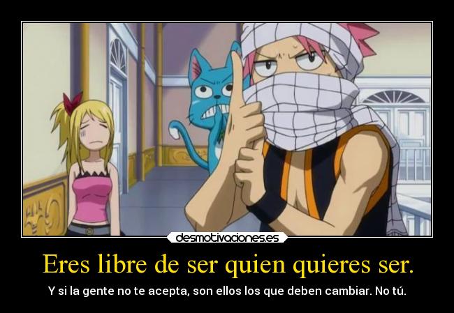 Eres libre de ser quien quieres ser. -