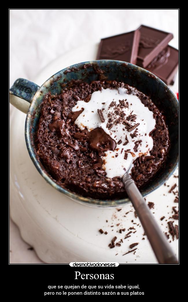 Personas - que se quejan de que su vida sabe igual, 
pero no le ponen distinto sazón a sus platos