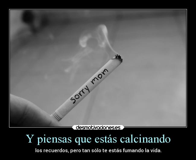 Y piensas que estás calcinando -