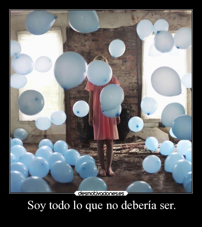 Soy todo lo que no debería ser. -