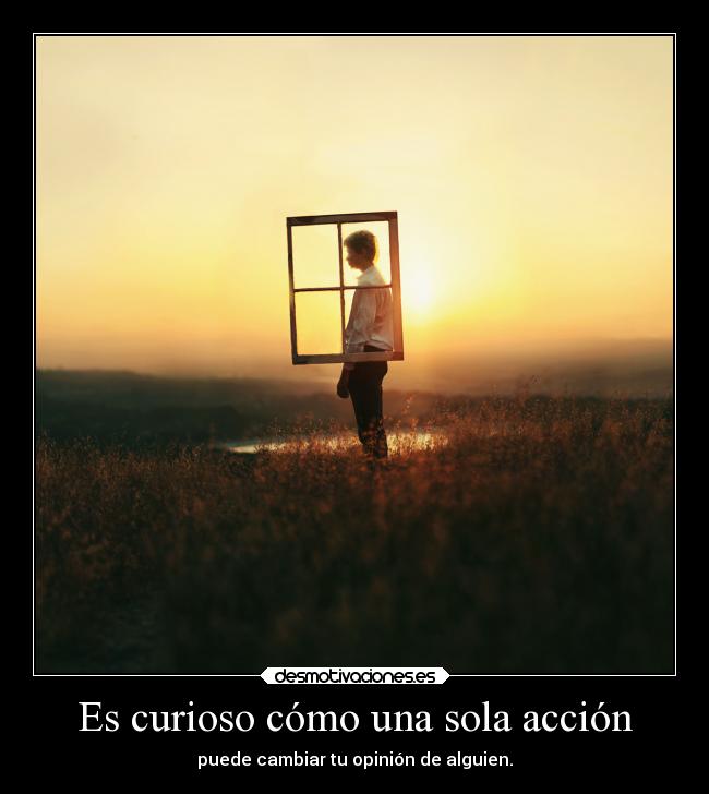 Es curioso cómo una sola acción - puede cambiar tu opinión de alguien.