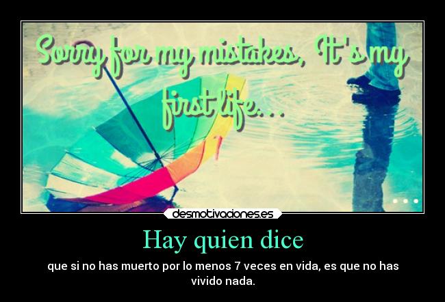 Hay quien dice - que si no has muerto por lo menos 7 veces en vida, es que no has
vivido nada.