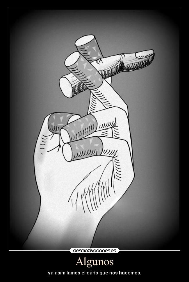 Algunos - ya asimilamos el daño que nos hacemos.