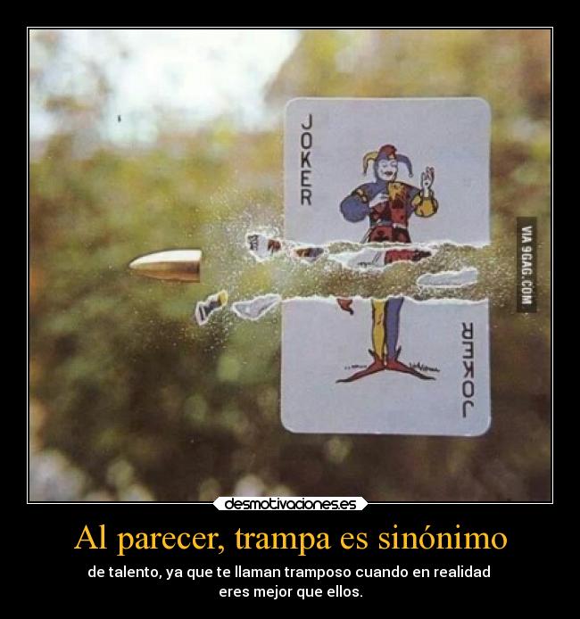 Al parecer, trampa es sinónimo - de talento, ya que te llaman tramposo cuando en realidad 
eres mejor que ellos.