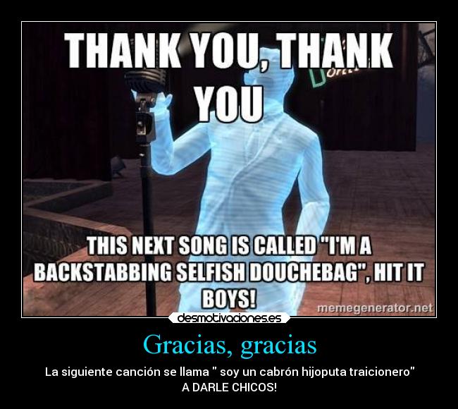 Gracias, gracias - La siguiente canción se llama soy un cabrón hijoputa traicionero
A DARLE CHICOS!