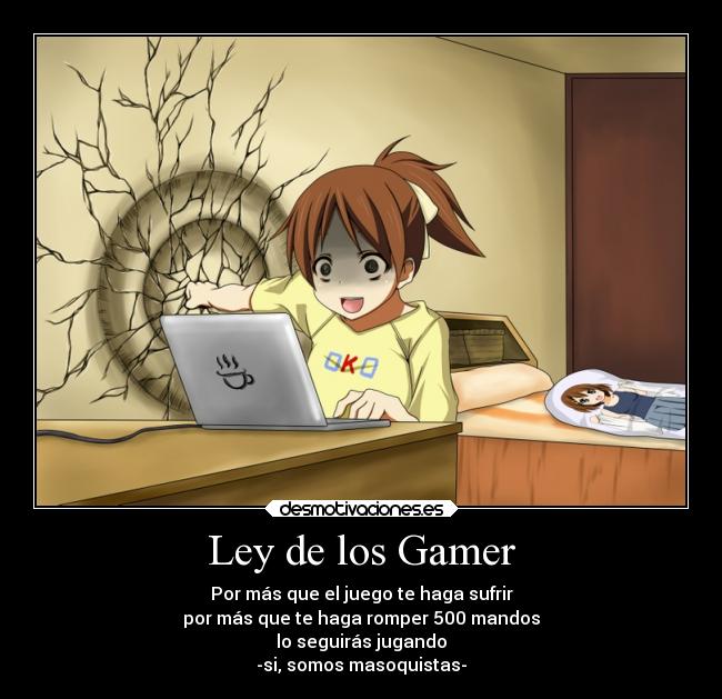 Ley de los Gamer - Por más que el juego te haga sufrir
por más que te haga romper 500 mandos
lo seguirás jugando
-si, somos masoquistas-