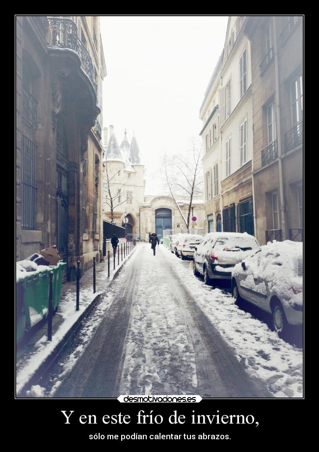 Y en este frío de invierno, - sólo me podían calentar tus abrazos.