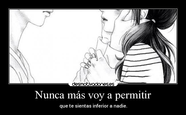 Nunca más voy a permitir - que te sientas inferior a nadie.