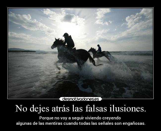 No dejes atrás las falsas ilusiones. - Porque no voy a seguir viviendo creyendo 
algunas de las mentiras cuando todas las señales son engañosas.