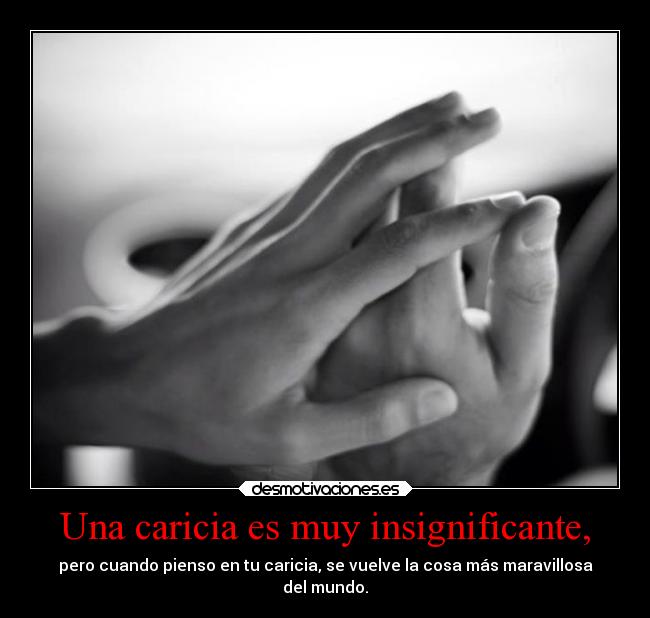 Una caricia es muy insignificante, -