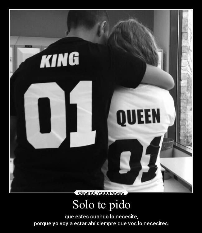 Solo te pido - que estés cuando lo necesite,
porque yo voy a estar ahí siempre que vos lo necesites.