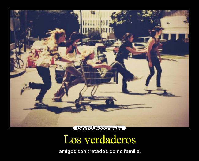 Los verdaderos - amigos son tratados como familia.